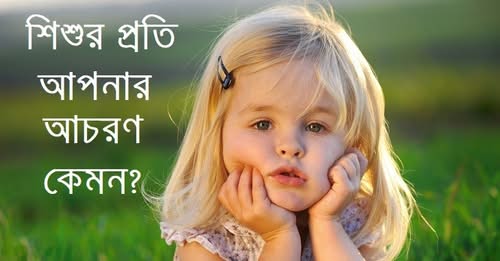 শিশুর প্রতি আপনার আচরণ কেমন?
